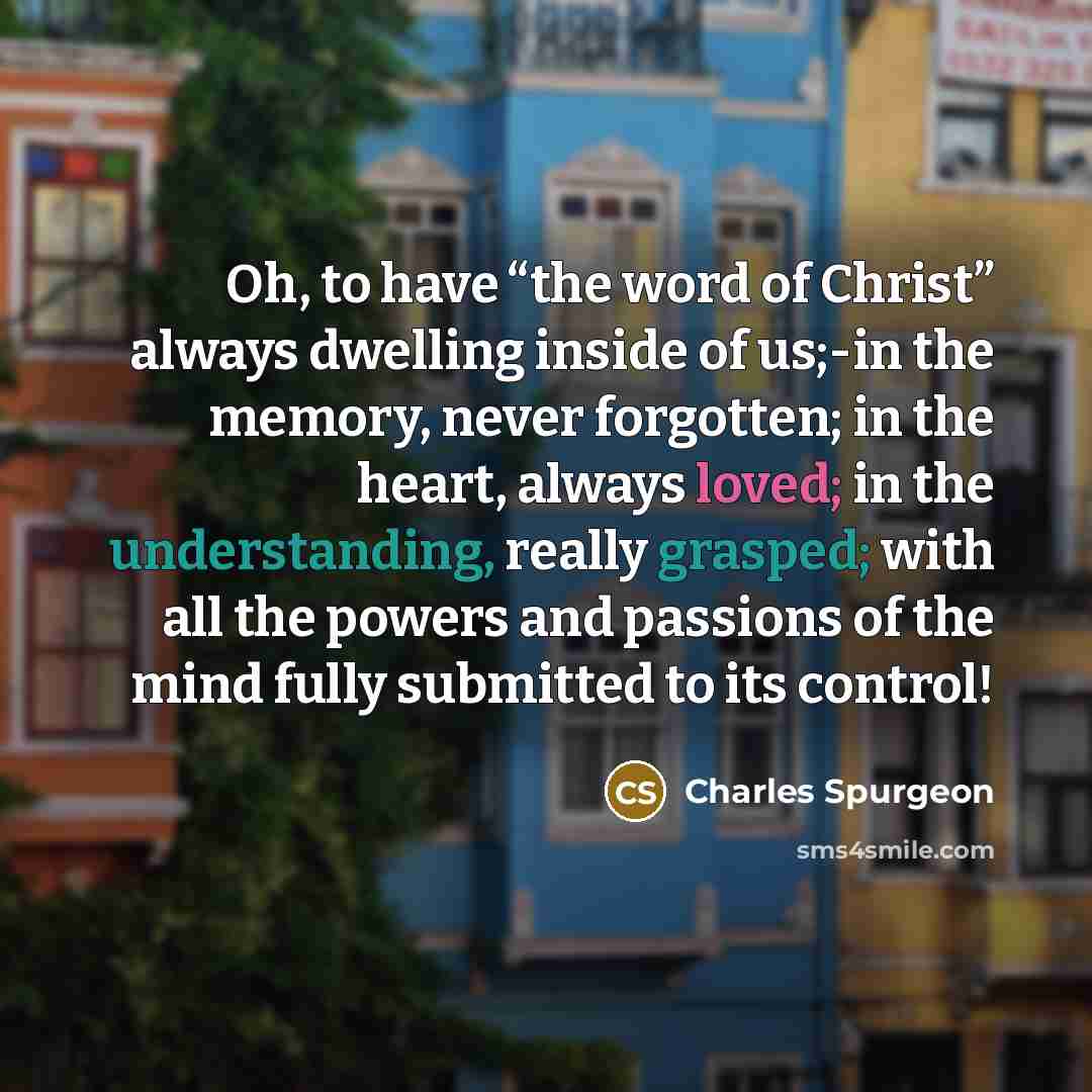 “Oh, to have “the word of Christ” always dwelling inside…” quote by Charles Spurgeon