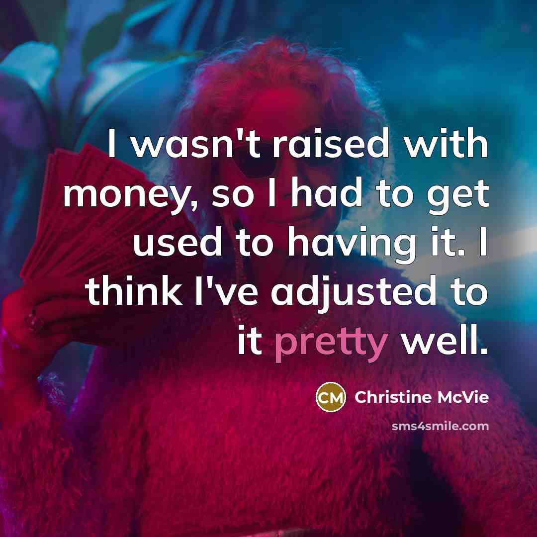 “I wasn't raised with money, so I had to get used to having it. I think I've adjusted to it pretty well.” quote by Christine McVie