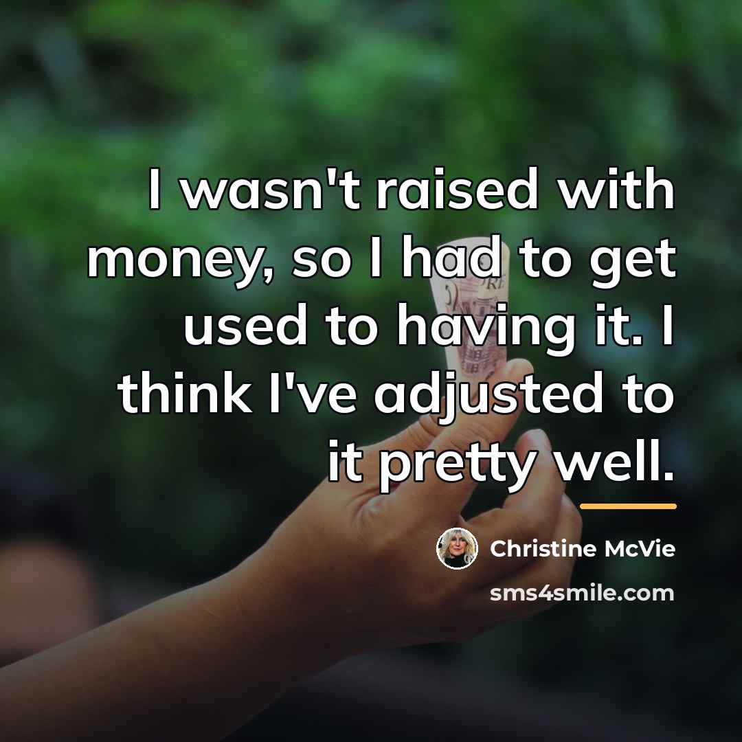 “I wasn't raised with money, so I had to get…” quote by Christine McVie