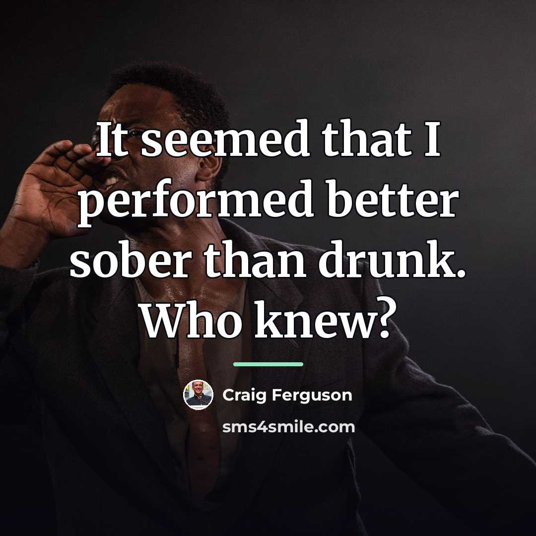 “It seemed that I performed better sober than drunk. Who…” quote by Craig Ferguson