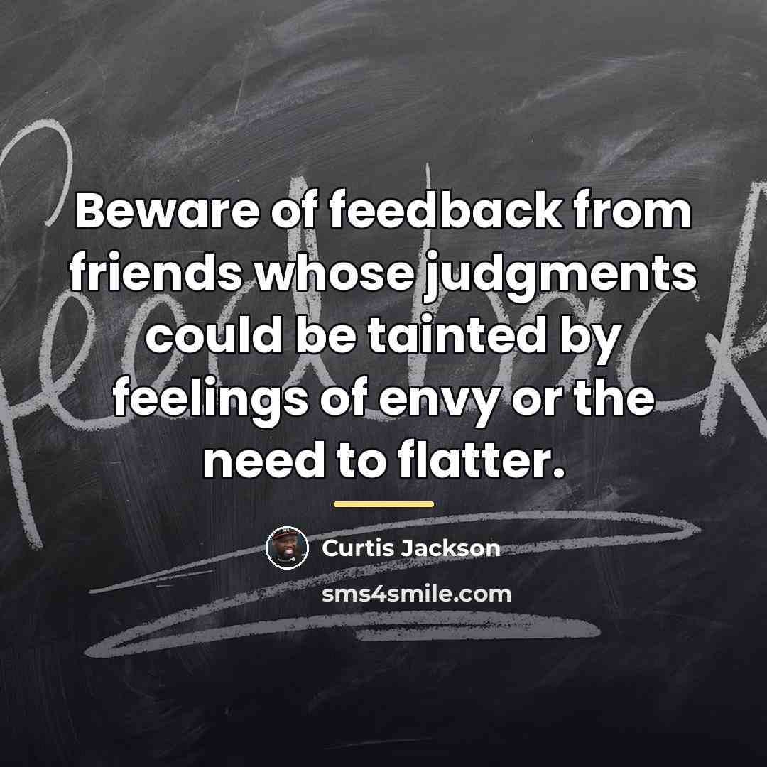 “Beware of feedback from friends whose judgments could be tainted…” quote by Curtis Jackson