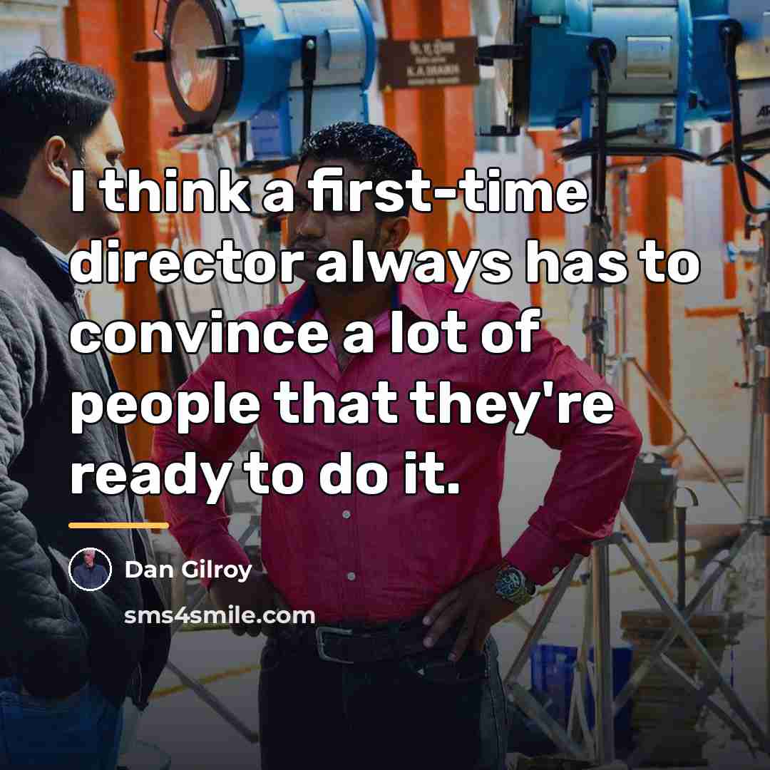 “I think a first-time director always has to convince a…” quote by Dan Gilroy