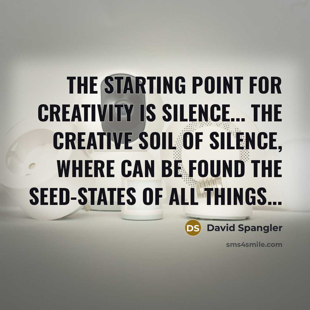 “The starting point for creativity is silence... the creative soil…” quote by David Spangler