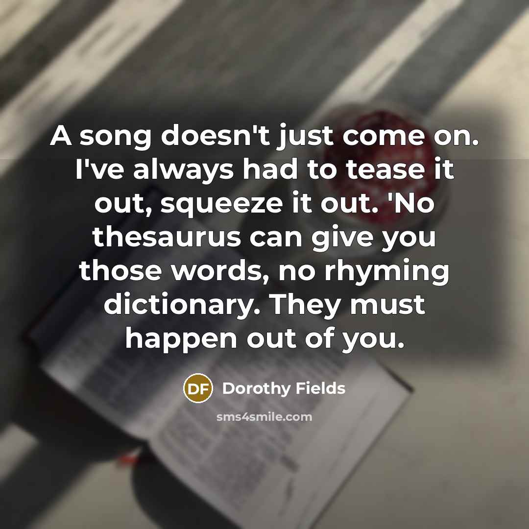 “A song doesn't just come on. I've always had to…” quote by Dorothy Fields