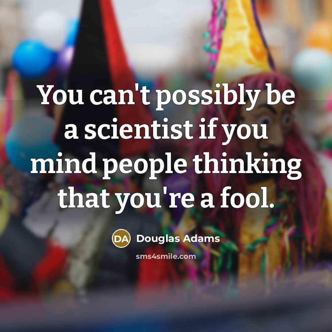“You can't possibly be a scientist if you mind people…” quote by Douglas Adams