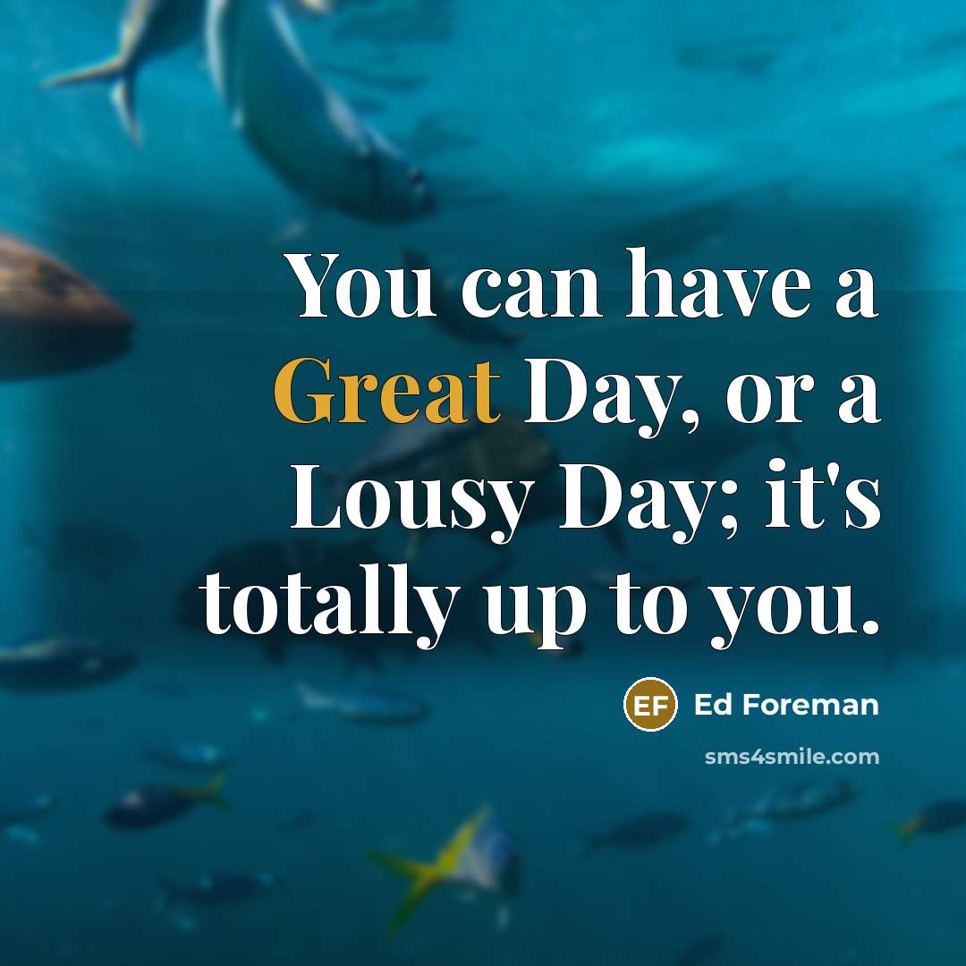 “You can have a Great Day, or a Lousy Day;…” quote by Ed Foreman