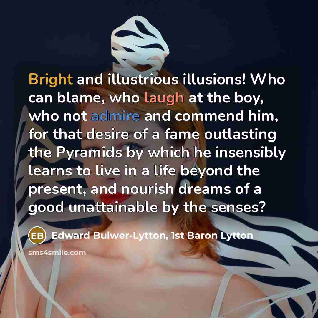 “Bright and illustrious illusions! Who can blame, who laugh at…” quote by Edward Bulwer-Lytton, 1st Baron Lytton