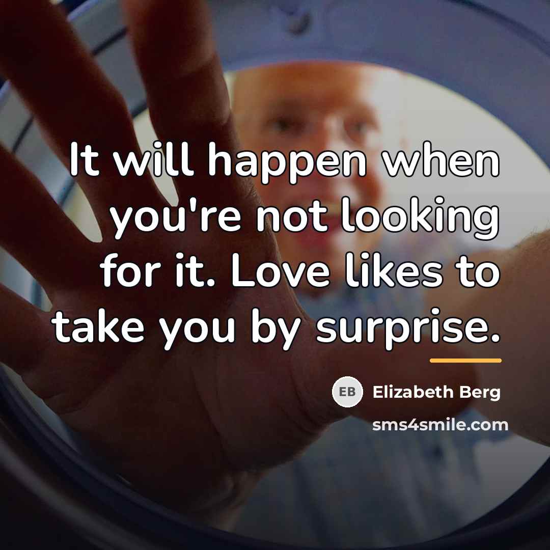 “It will happen when you're not looking for it. Love…” quote by Elizabeth Berg