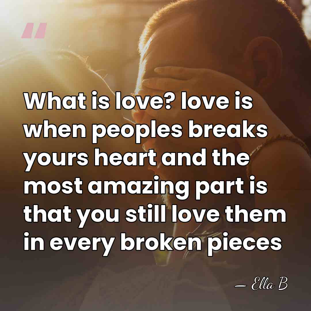 What is love? love is when peoples breaks yours heart and the&hellip; - Ella B
