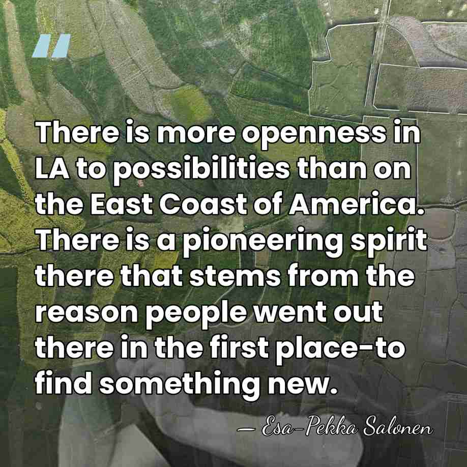 There is more openness in LA to possibilities than on the East&hellip; - Esa-Pekka Salonen