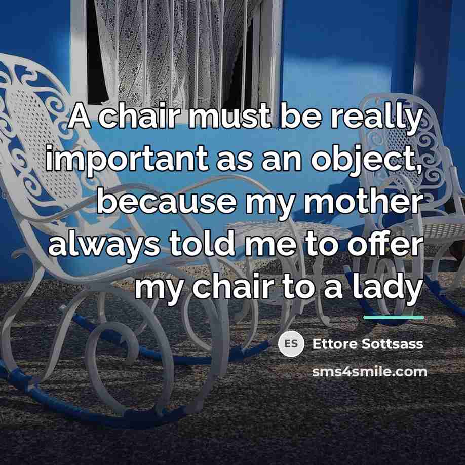 “A chair must be really important as an object, because…” quote by Ettore Sottsass