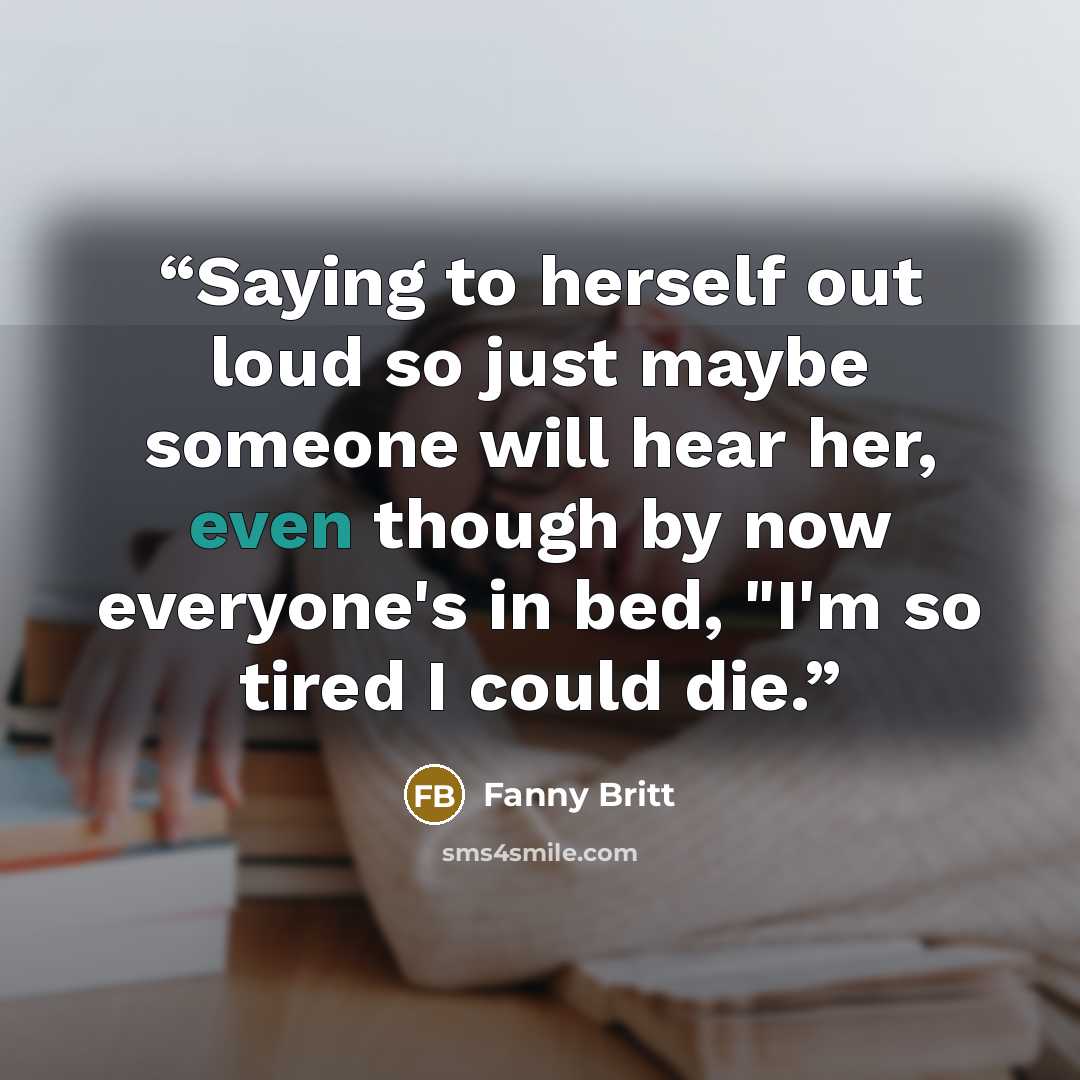 “Saying to herself out loud so just maybe someone will hear her, even though by now everyone's in bed, "I'm so tired I could die.” quote by Fanny Britt