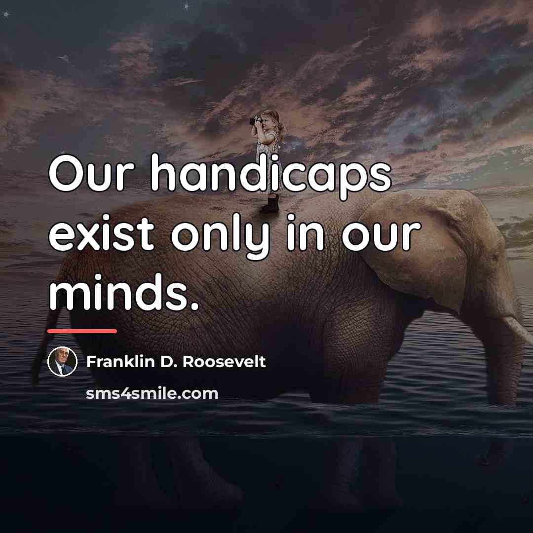 “Our handicaps exist only in our minds.…” quote by Franklin D. Roosevelt