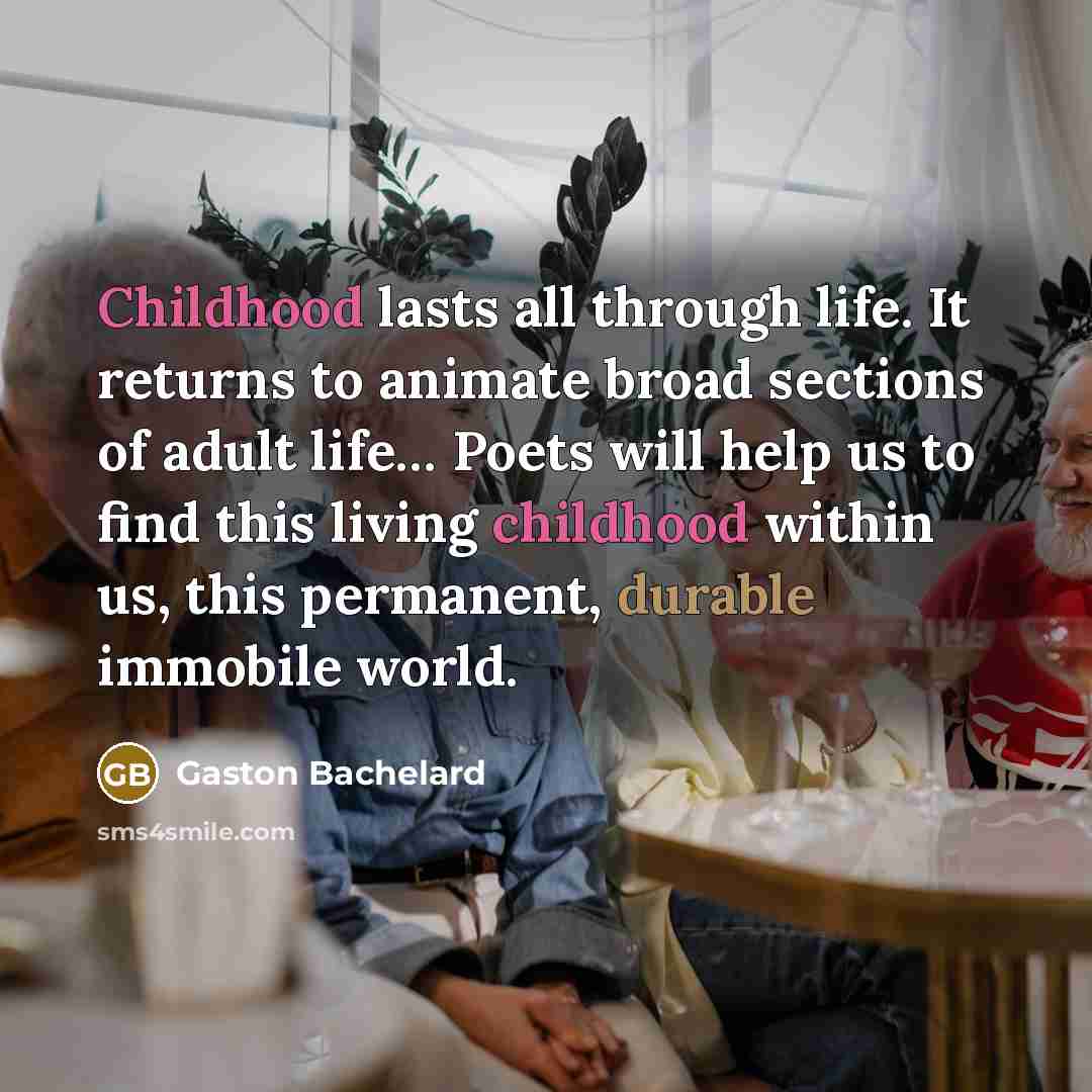 “Childhood lasts all through life. It returns to animate broad…” quote by Gaston Bachelard