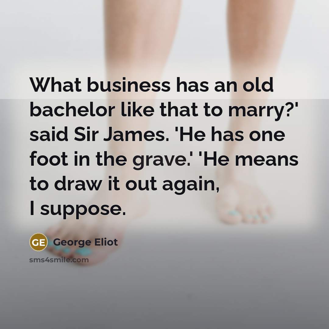 “What business has an old bachelor like that to marry?'…” quote by George Eliot