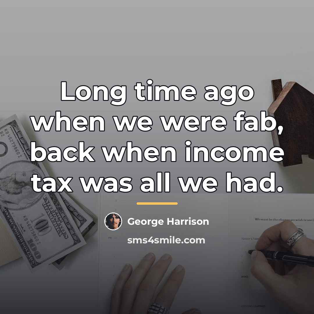 “Long time ago when we were fab, back when income…” quote by George Harrison