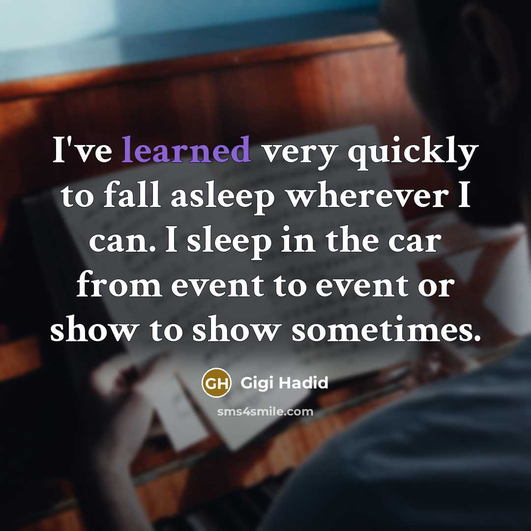 “I've learned very quickly to fall asleep wherever I can. I sleep in the car from event to event or show to show sometimes.” quote by Gigi Hadid