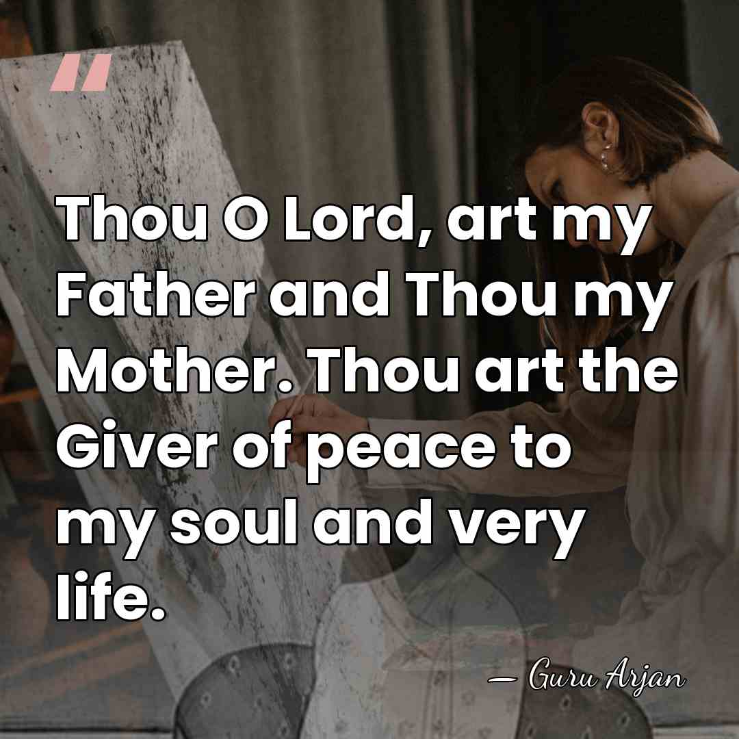 Thou O Lord, art my Father and Thou my Mother. Thou art&hellip; - Guru Arjan