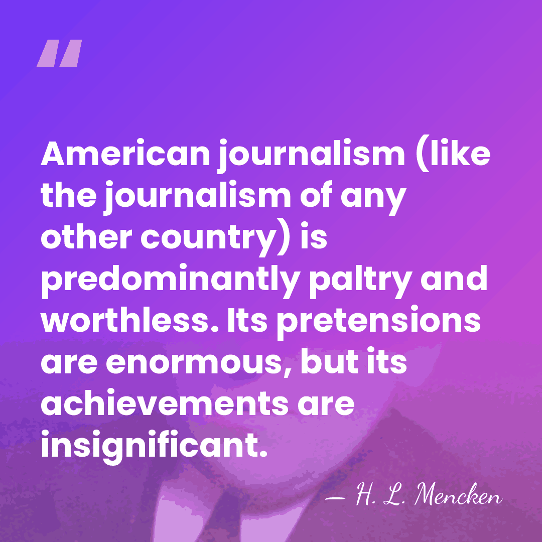 American journalism (like the journalism of any other country) is predominantly paltry&hellip; - H. L. Mencken