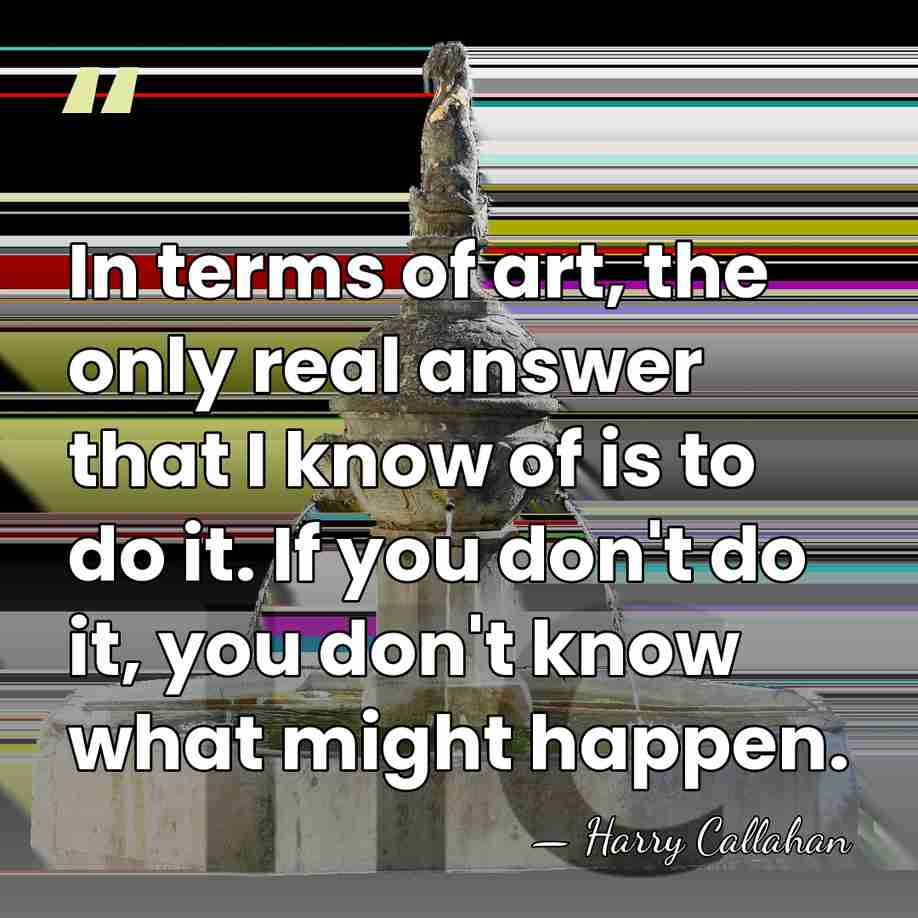 In terms of art, the only real answer that I know of&hellip; - Harry Callahan
