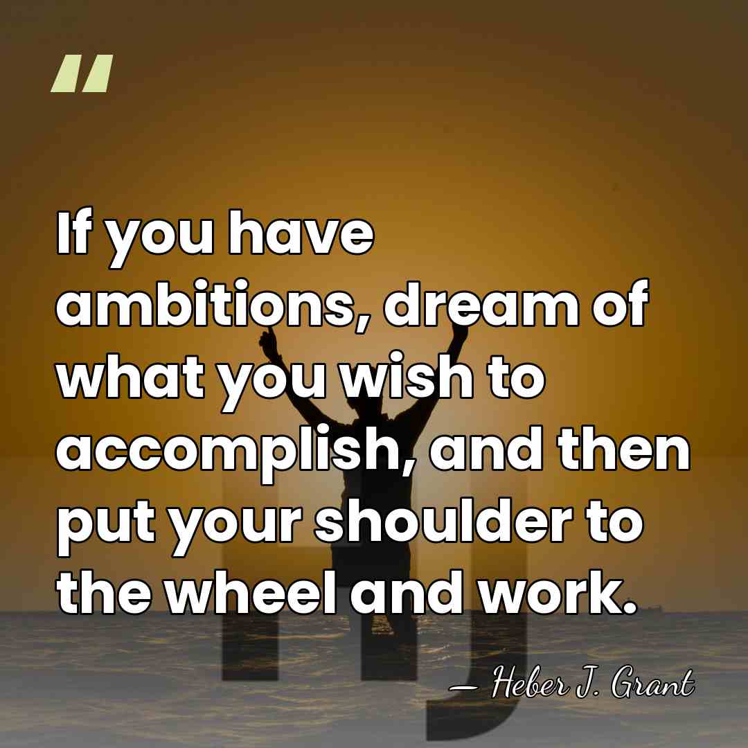If you have ambitions, dream of what you wish to accomplish, and&hellip; - Heber J. Grant