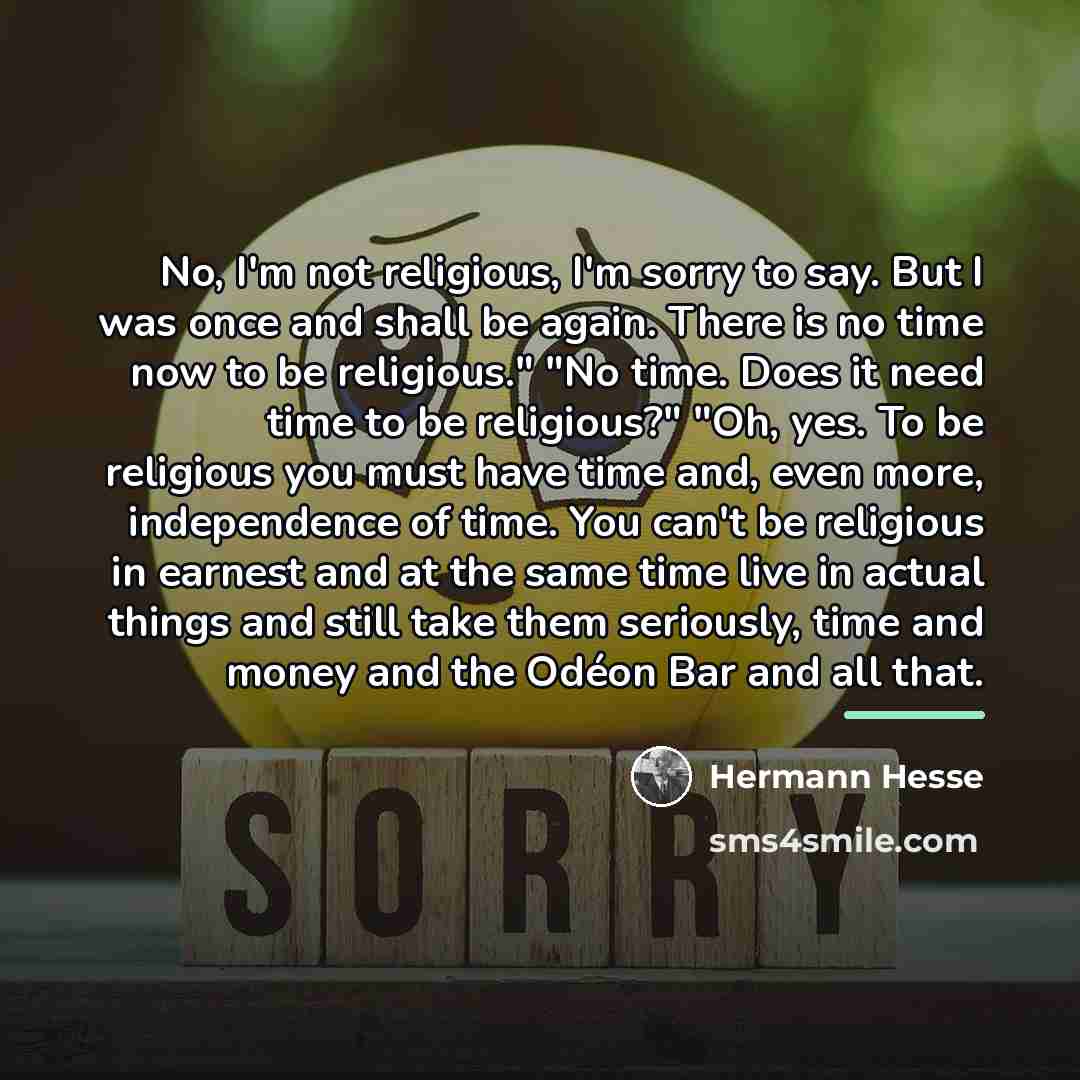 “No, I'm not religious, I'm sorry to say. But I…” quote by Hermann Hesse