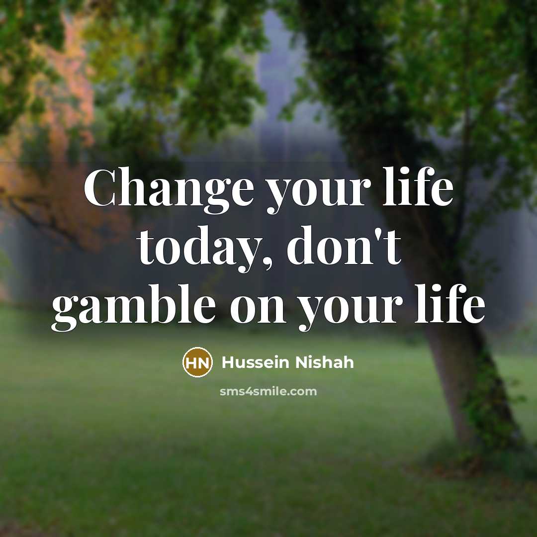 “Change your life today, don't gamble on your life…” quote by Hussein Nishah