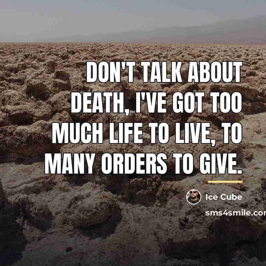 “Don't talk about death, I've got too much life to…” quote by Ice Cube