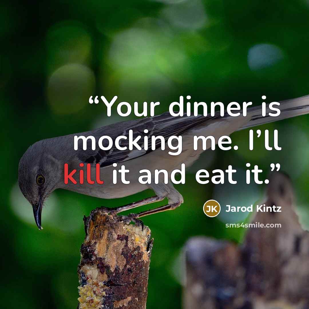 “Your dinner is mocking me. I’ll kill it and eat it.” quote by Jarod Kintz