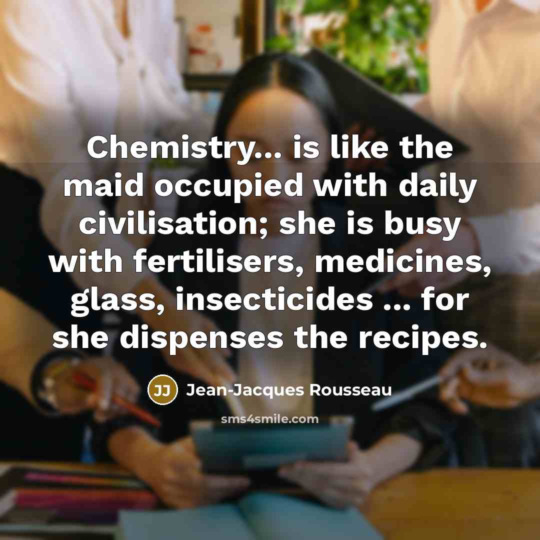 “Chemistry... is like the maid occupied with daily civilisation; she…” quote by Jean-Jacques Rousseau