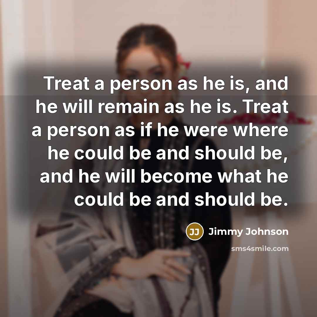 “Treat a person as he is, and he will remain…” quote by Jimmy Johnson