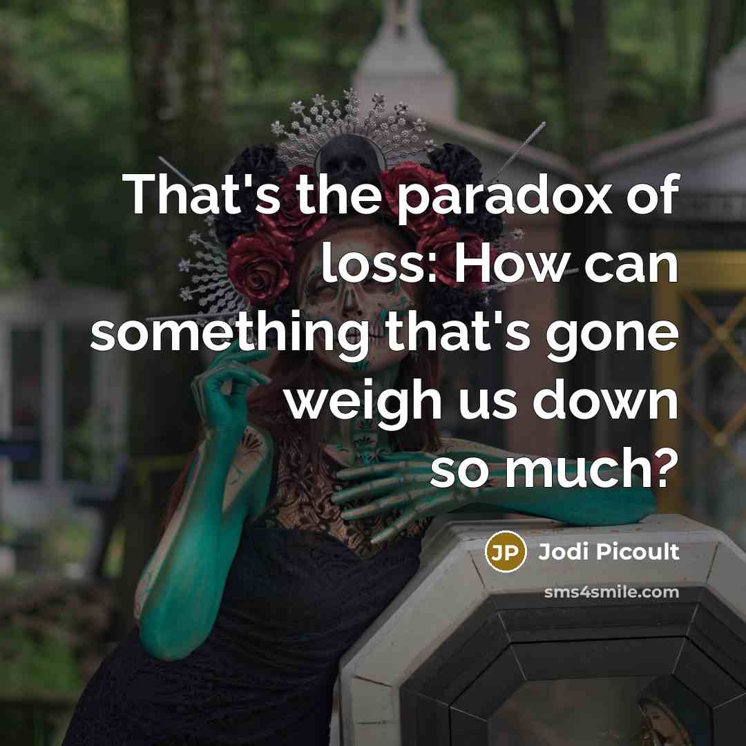 “That's the paradox of loss: How can something that's gone…” quote by Jodi Picoult