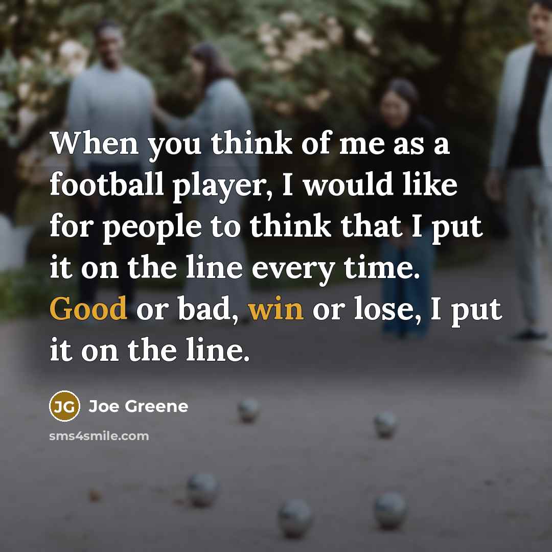 “When you think of me as a football player, I…” quote by Joe Greene