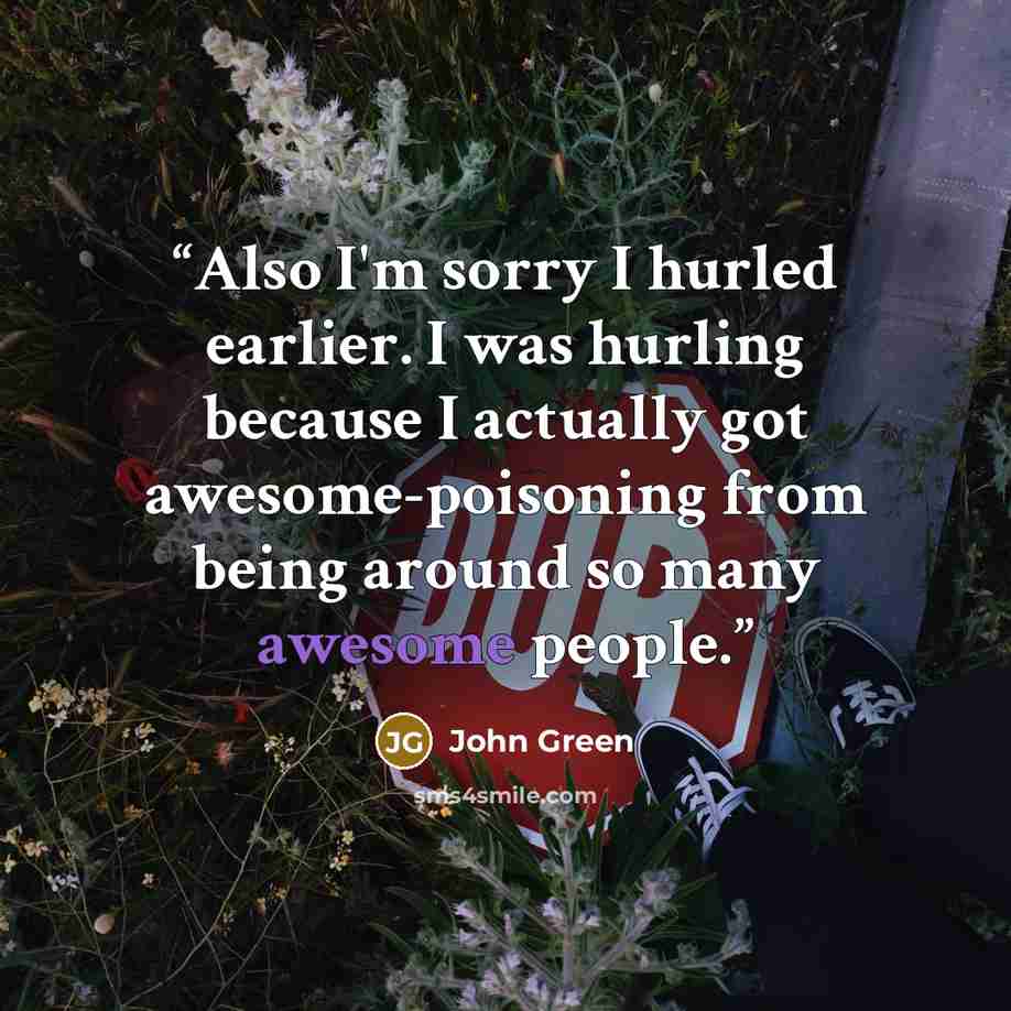 “Also I'm sorry I hurled earlier. I was hurling because I actually got awesome-poisoning from being around so many awesome people.” quote by John Green