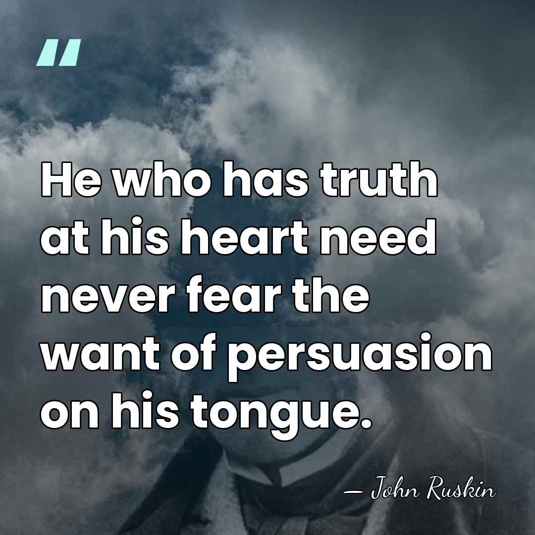 He who has truth at his heart need never fear the want&hellip; - John Ruskin