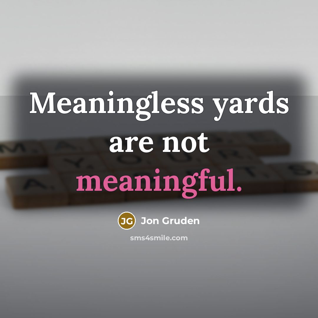 “Meaningless yards are not meaningful.” quote by Jon Gruden