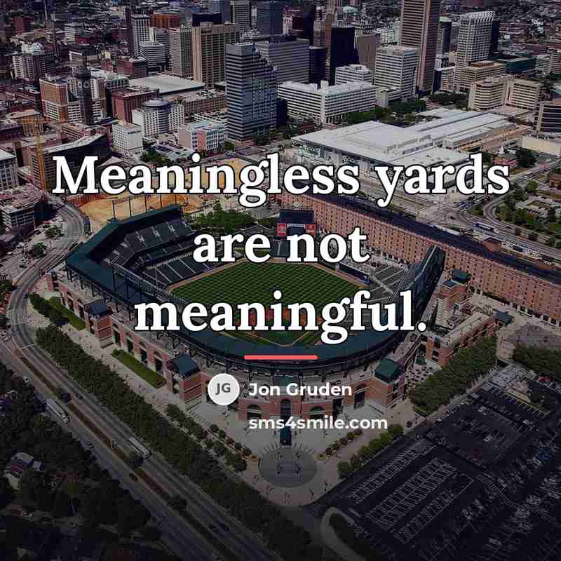 “Meaningless yards are not meaningful.…” quote by Jon Gruden