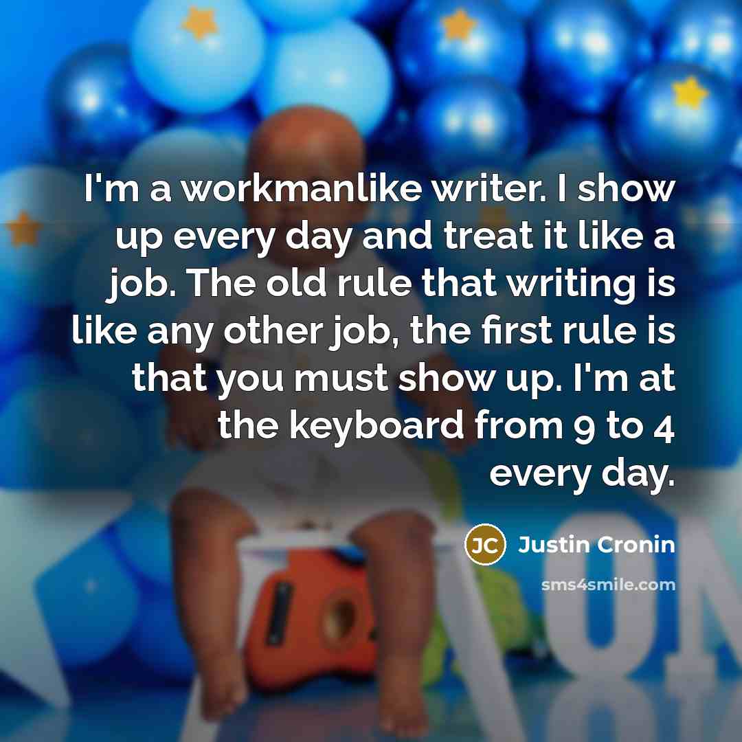 “I'm a workmanlike writer. I show up every day and…” quote by Justin Cronin