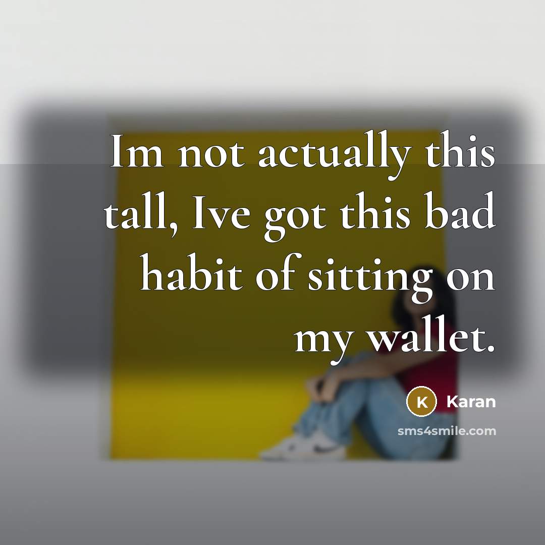 “Im not actually this tall, Ive got this bad habit…” quote by Karan