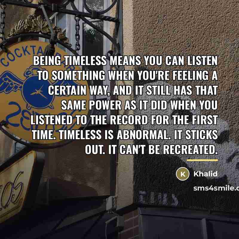 “Being timeless means you can listen to something when you're…” quote by Khalid