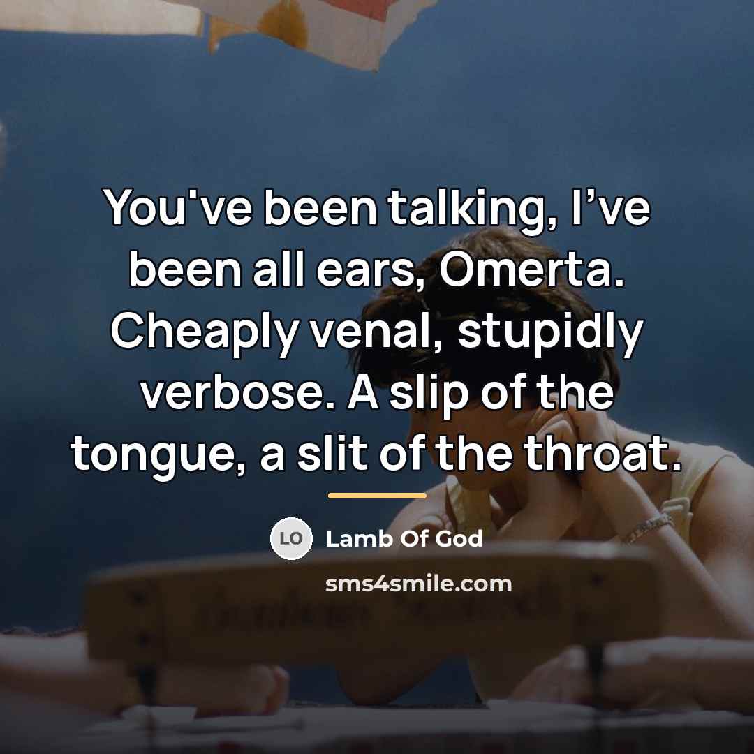 “You've been talking, I've been all ears, Omerta. Cheaply venal,…” quote by Lamb Of God