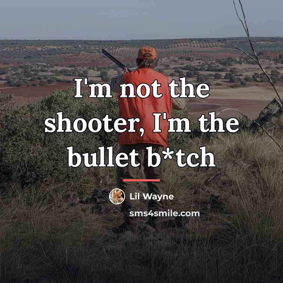 “I'm not the shooter, I'm the bullet b*tch…” quote by Lil Wayne