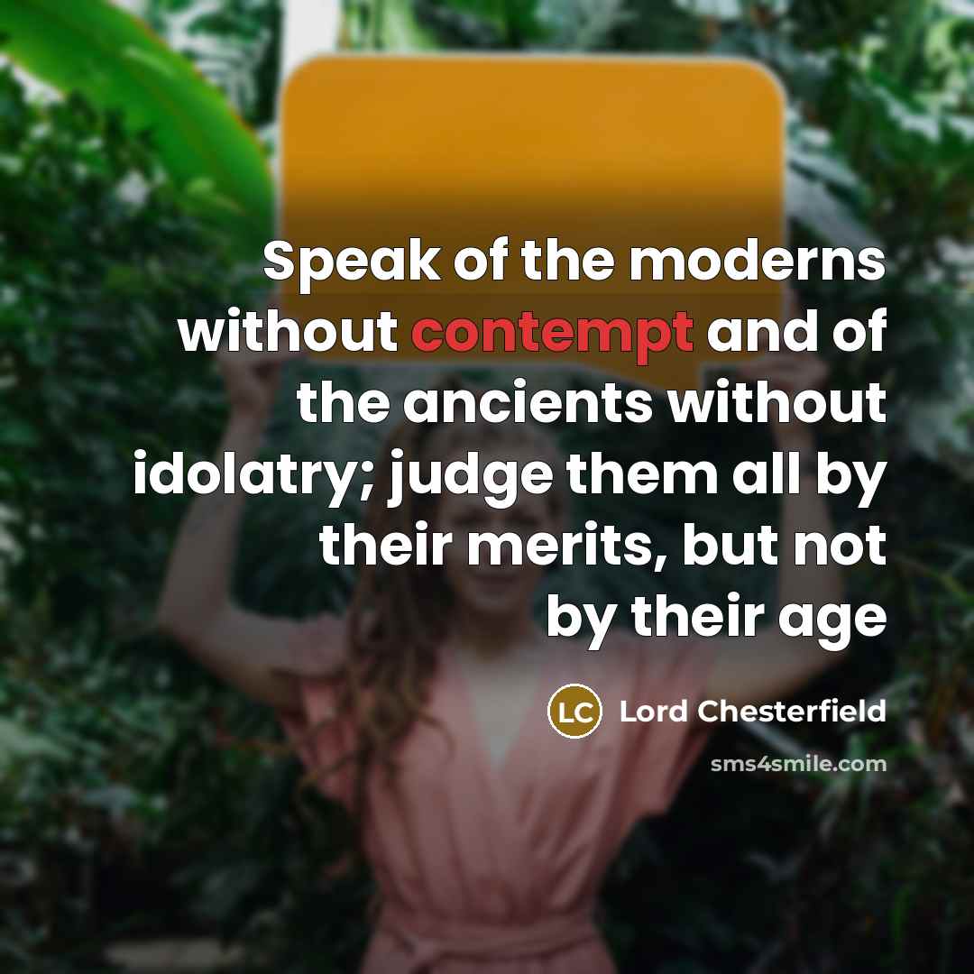 “Speak of the moderns without contempt and of the ancients…” quote by Lord Chesterfield