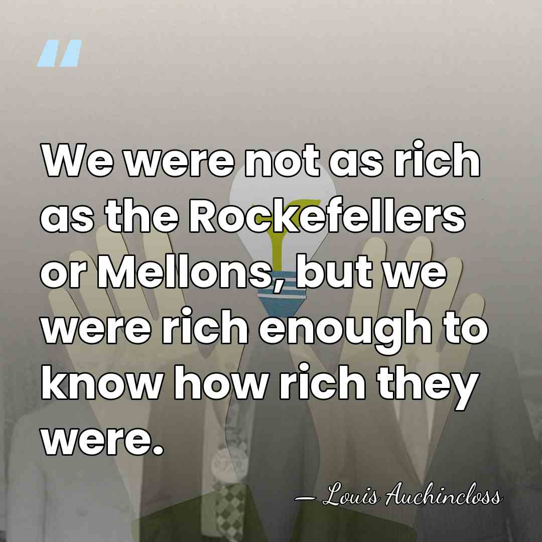 We were not as rich as the Rockefellers or Mellons, but we&hellip; - Louis Auchincloss