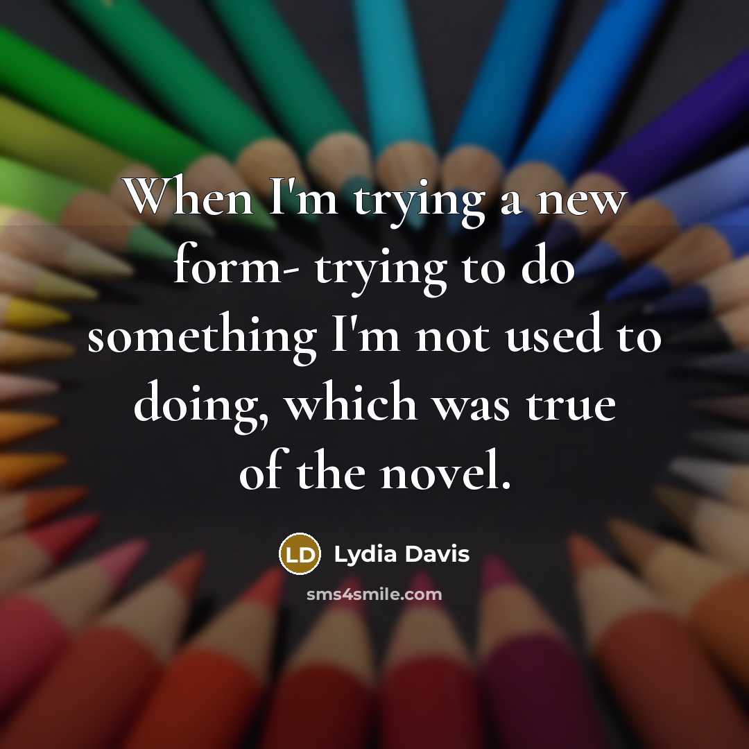 “When I'm trying a new form- trying to do something…” quote by Lydia Davis