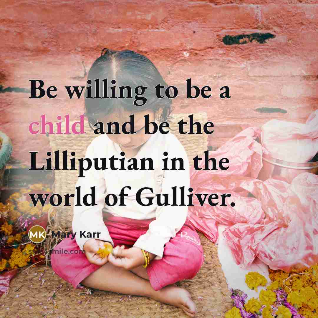 “Be willing to be a child and be the Lilliputian…” quote by Mary Karr