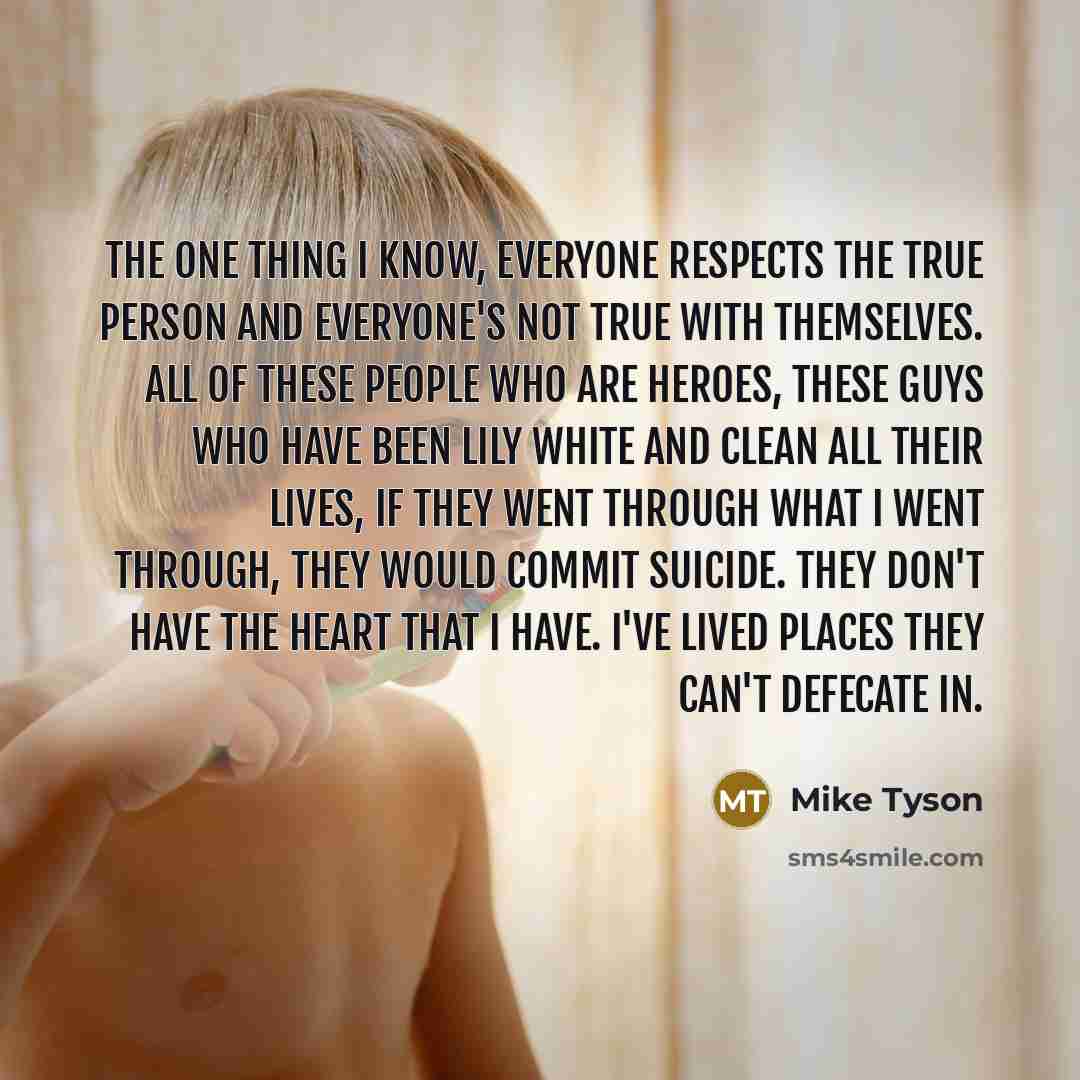 “The one thing I know, everyone respects the true person…” quote by Mike Tyson