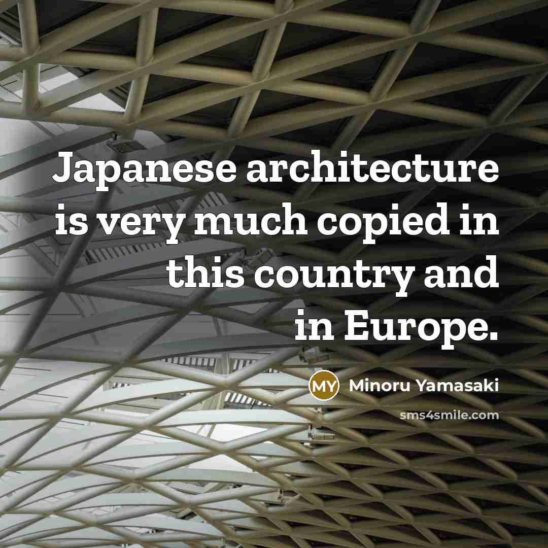 “Japanese architecture is very much copied in this country and…” quote by Minoru Yamasaki