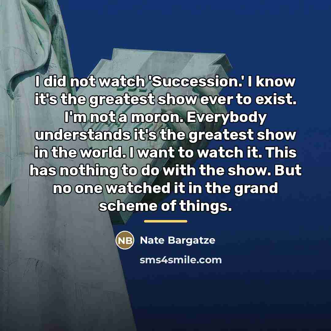 “I did not watch 'Succession.' I know it's the greatest…” quote by Nate Bargatze