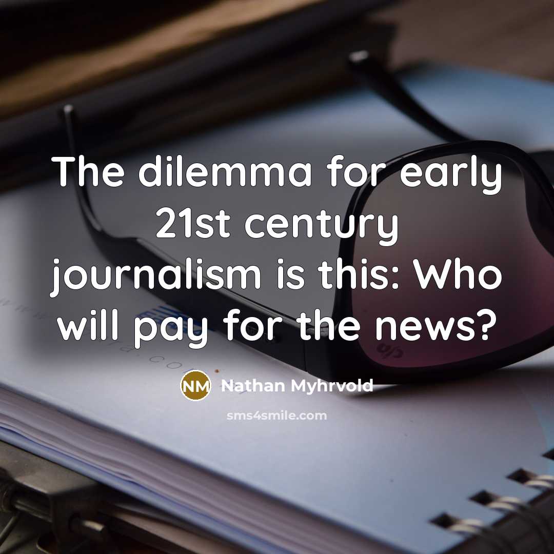 “The dilemma for early 21st century journalism is this: Who…” quote by Nathan Myhrvold